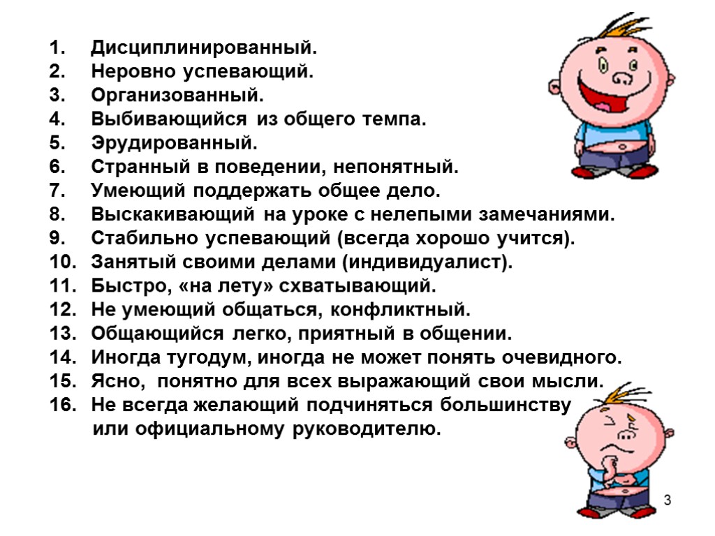 3 Дисциплинированный. Неровно успевающий. Организованный. Выбивающийся из общего темпа. Эрудированный. Странный в поведении, непонятный.